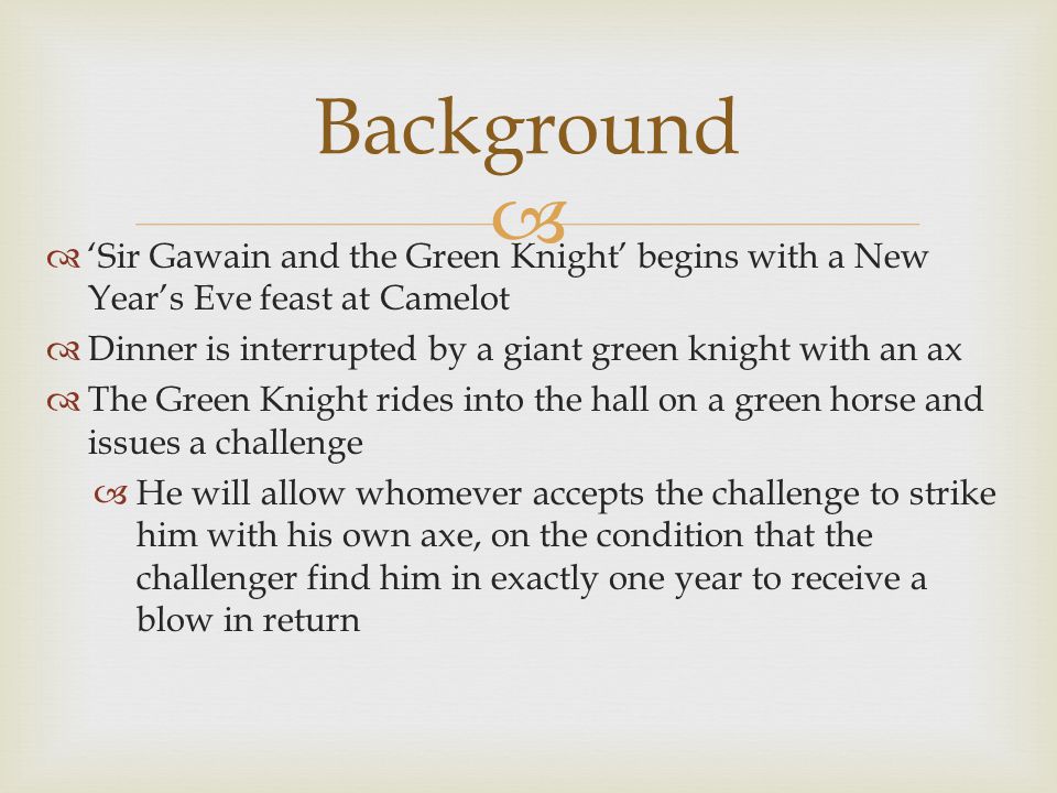 Background ‘Sir Gawain and the Green Knight’ begins with a New Year’s Eve feast at Camelot. Dinner is interrupted by a giant green knight with an ax.
