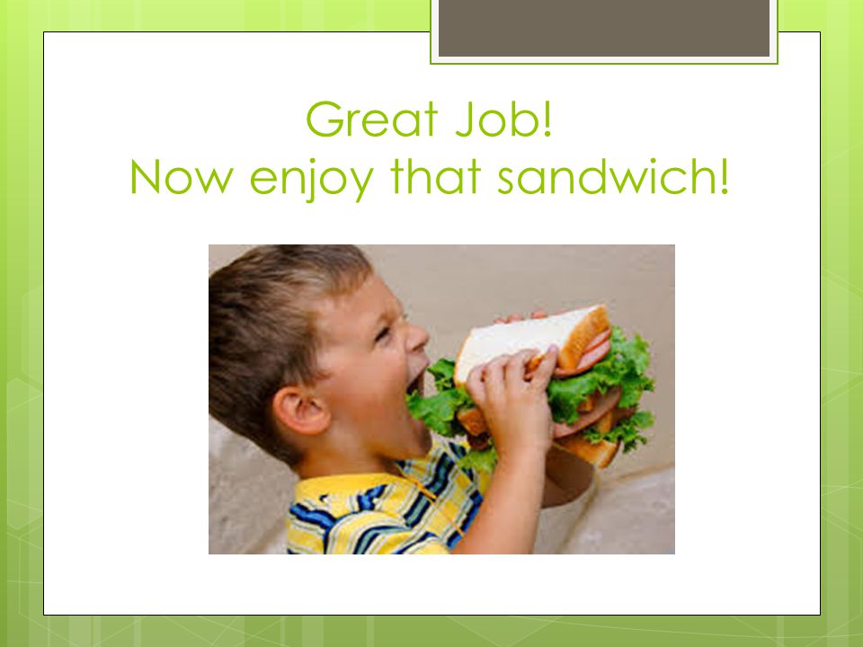 Great Job! Now enjoy that sandwich!