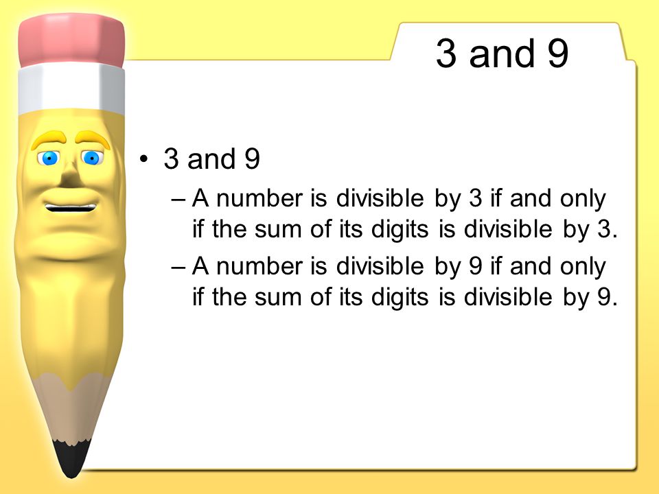 3 and 9 3 and 9. A number is divisible by 3 if and only if the sum of its digits is divisible by 3.