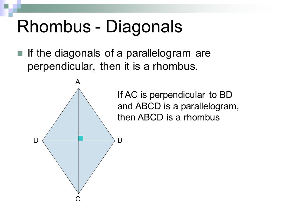 Rhombus - Diagonals If the diagonals of a parallelogram are perpendicular, then it is a rhombus. A.