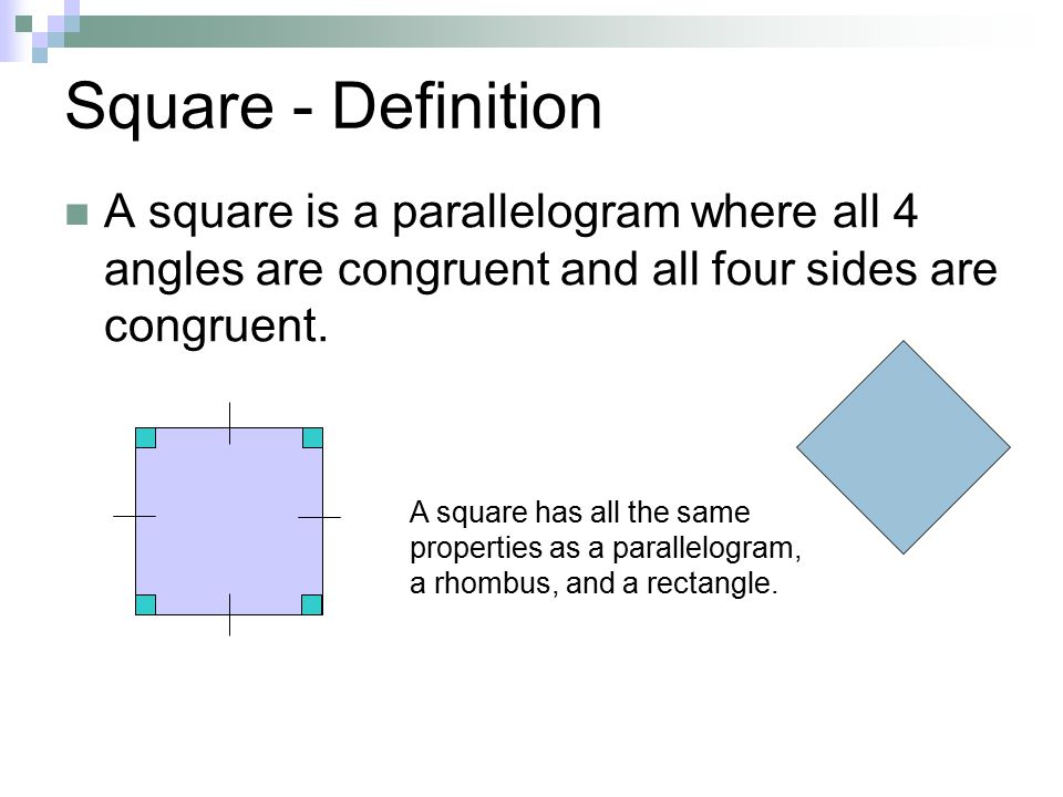 Square - Definition A square is a parallelogram where all 4 angles are congruent and all four sides are congruent.