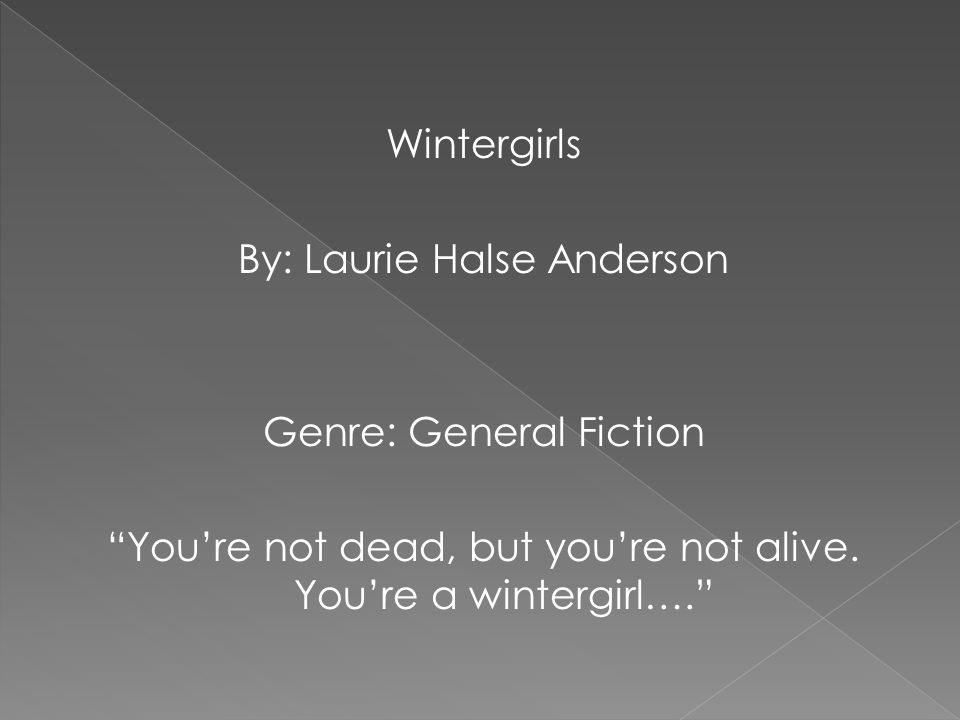 Wintergirls By: Laurie Halse Anderson Genre: General Fiction You’re not dead, but you’re not alive.