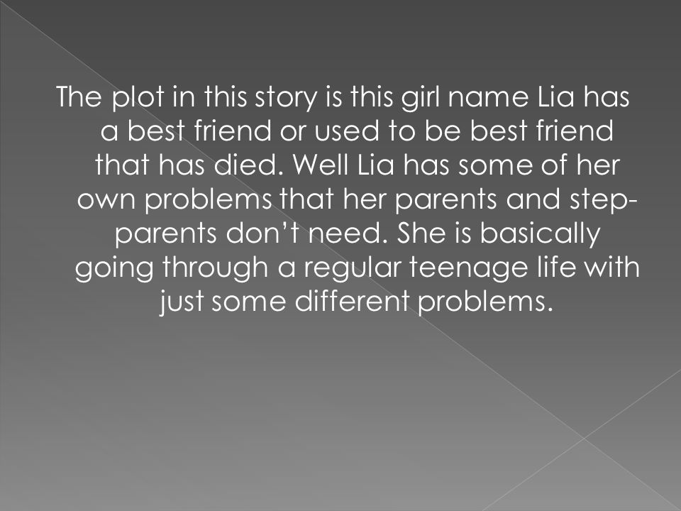 The plot in this story is this girl name Lia has a best friend or used to be best friend that has died.