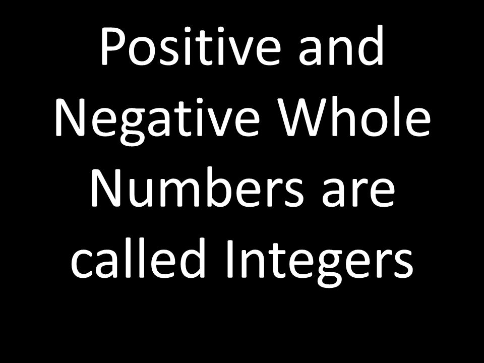 Positive and Negative Whole Numbers are called Integers