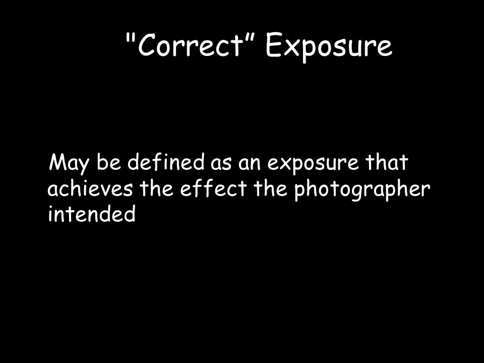 Co Correct Exposure May be defined as an exposure that achieves the effect the photographer intended.