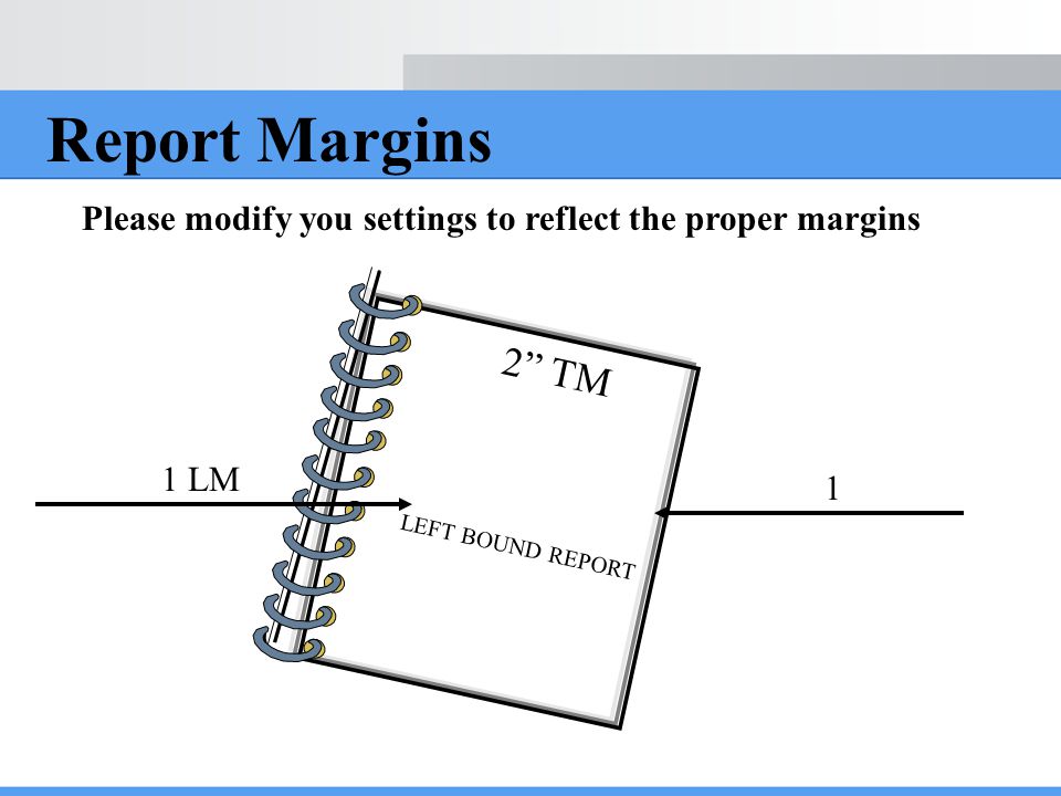 Report Margins Please modify you settings to reflect the proper margins. 2 TM. LEFT BOUND REPORT.
