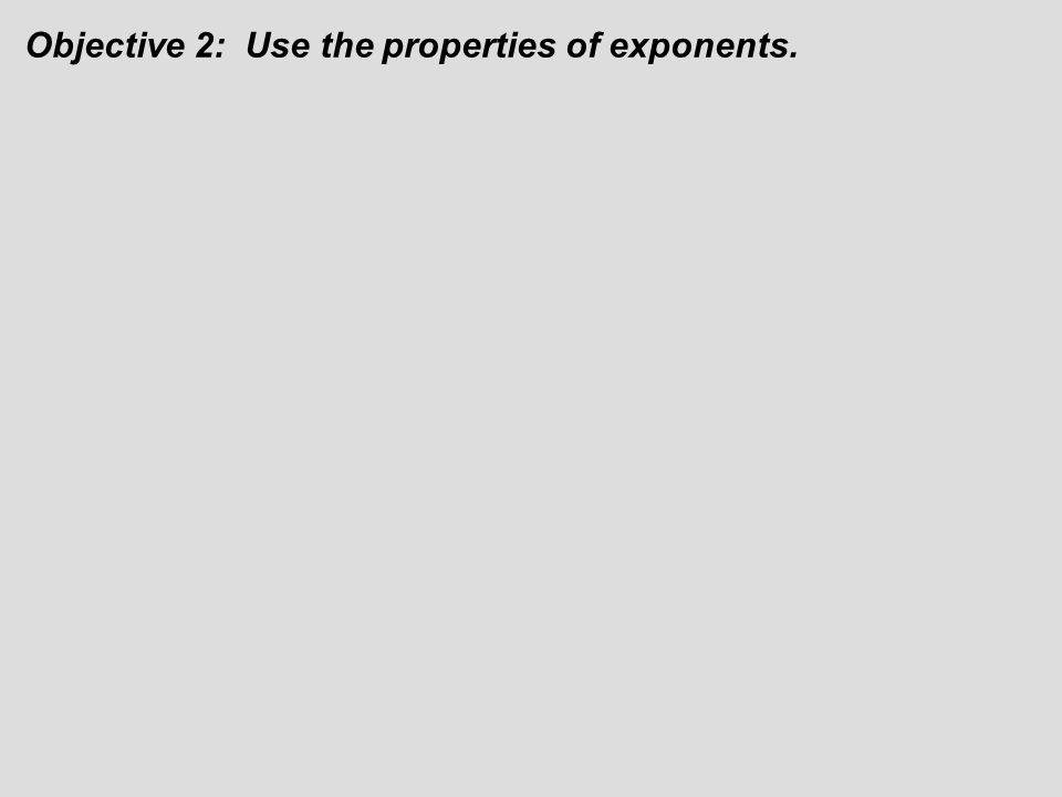 Objective 2: Use the properties of exponents.