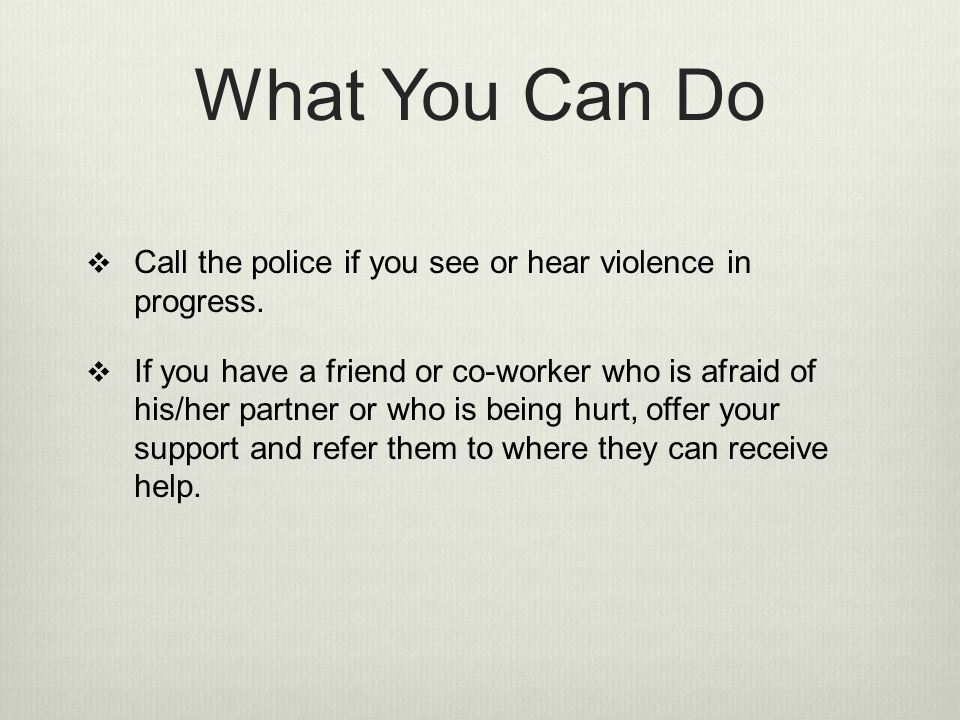 What You Can Do Call the police if you see or hear violence in progress.