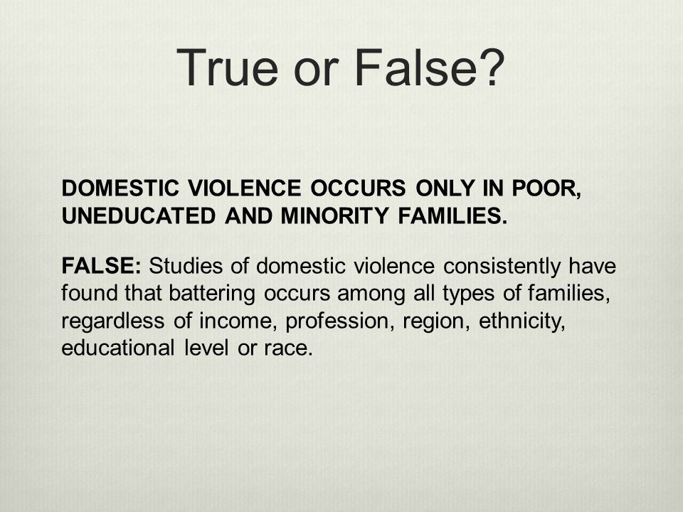 True or False DOMESTIC VIOLENCE OCCURS ONLY IN POOR, UNEDUCATED AND MINORITY FAMILIES.