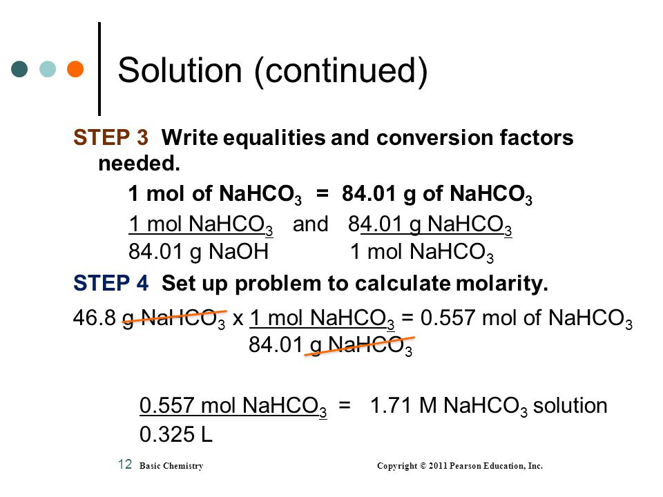 Solution (continued) STEP 3 Write equalities and conversion factors needed. 1 mol of NaHCO3 = g of NaHCO3.