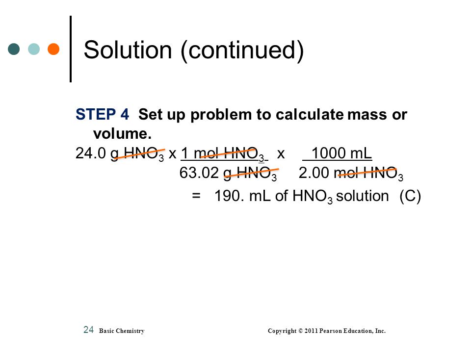 Solution (continued) STEP 4 Set up problem to calculate mass or volume g HNO3 x 1 mol HNO3 x 1000 mL.