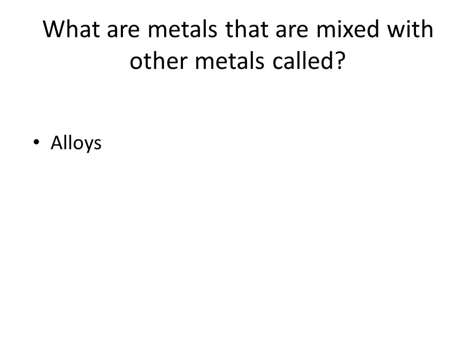 What are metals that are mixed with other metals called