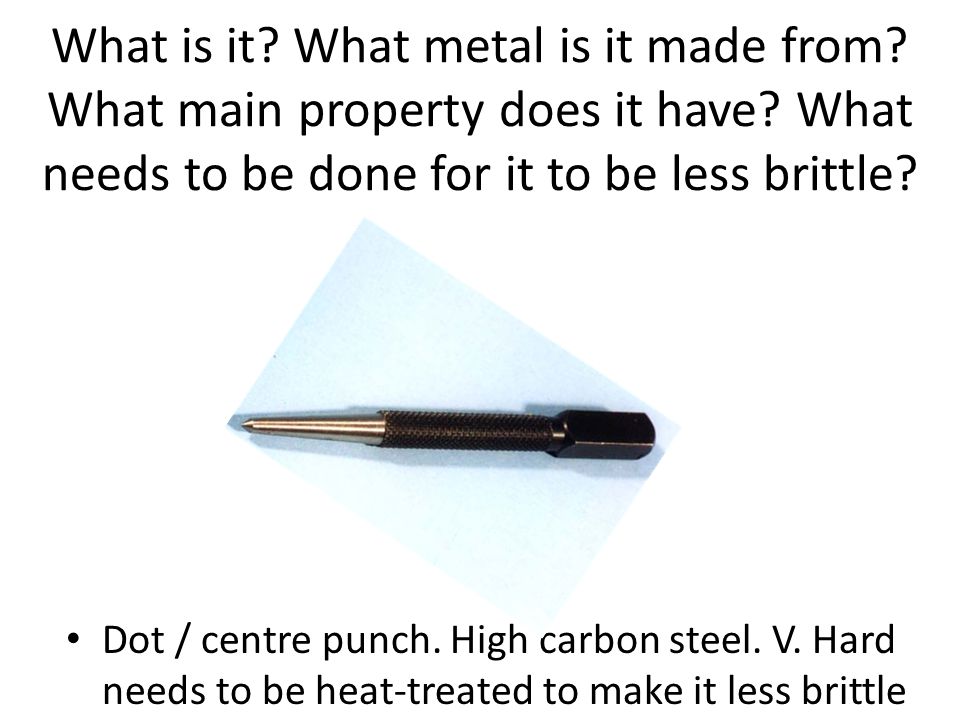 What is it What metal is it made from What main property does it have What needs to be done for it to be less brittle