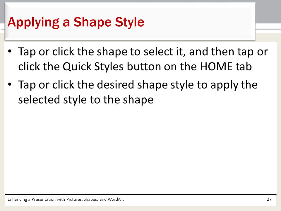 Applying a Shape Style Tap or click the shape to select it, and then tap or click the Quick Styles button on the HOME tab.