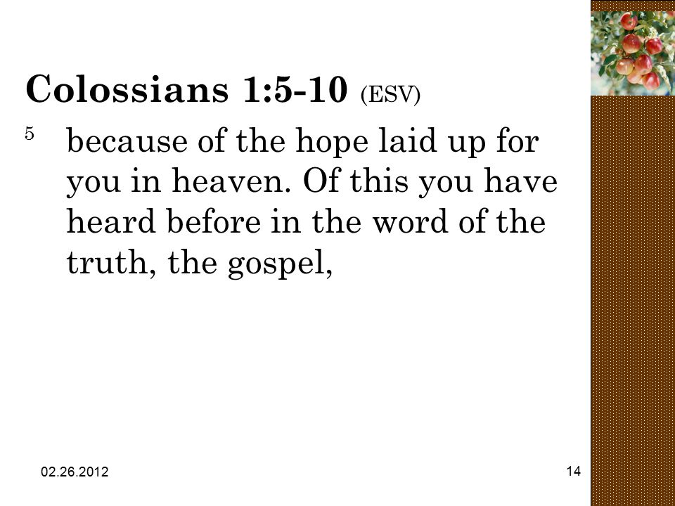 Colossians 1:5-10 (ESV) 5 because of the hope laid up for you in heaven. Of this you have heard before in the word of the truth, the gospel,