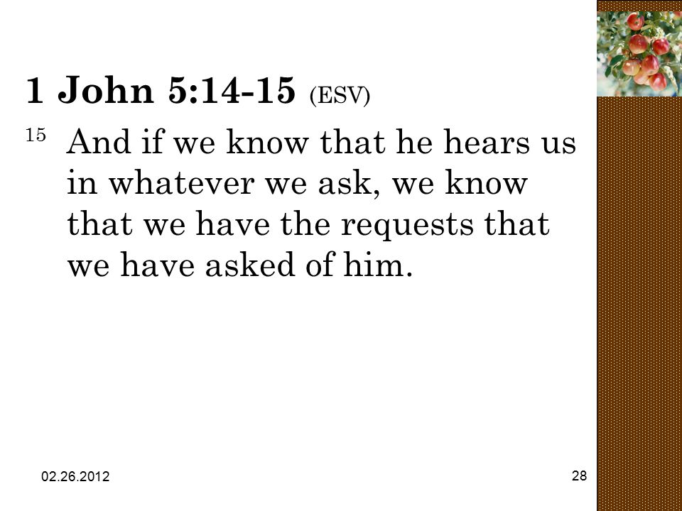 1 John 5:14-15 (ESV) 15 And if we know that he hears us in whatever we ask, we know that we have the requests that we have asked of him.