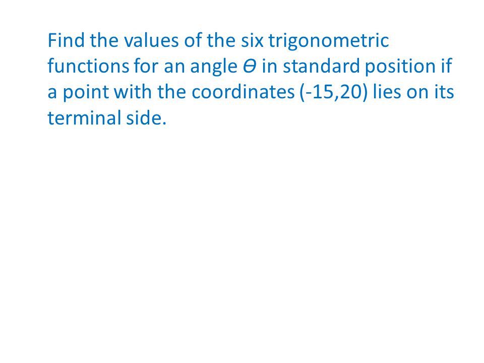 Find the values of the six trigonometric functions for an angle Ѳ in standard position if a point with the coordinates (-15,20) lies on its terminal side.
