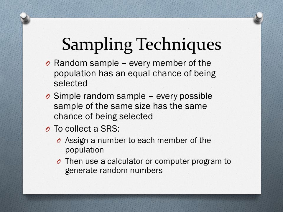 Sampling Techniques Random sample – every member of the population has an equal chance of being selected.