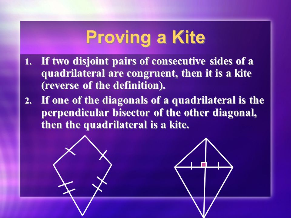 Proving a Kite If two disjoint pairs of consecutive sides of a quadrilateral are congruent, then it is a kite (reverse of the definition).