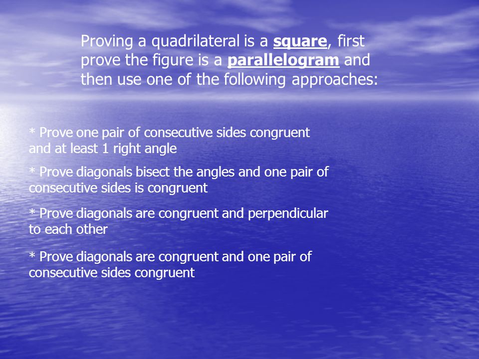 Proving a quadrilateral is a square, first prove the figure is a parallelogram and then use one of the following approaches: