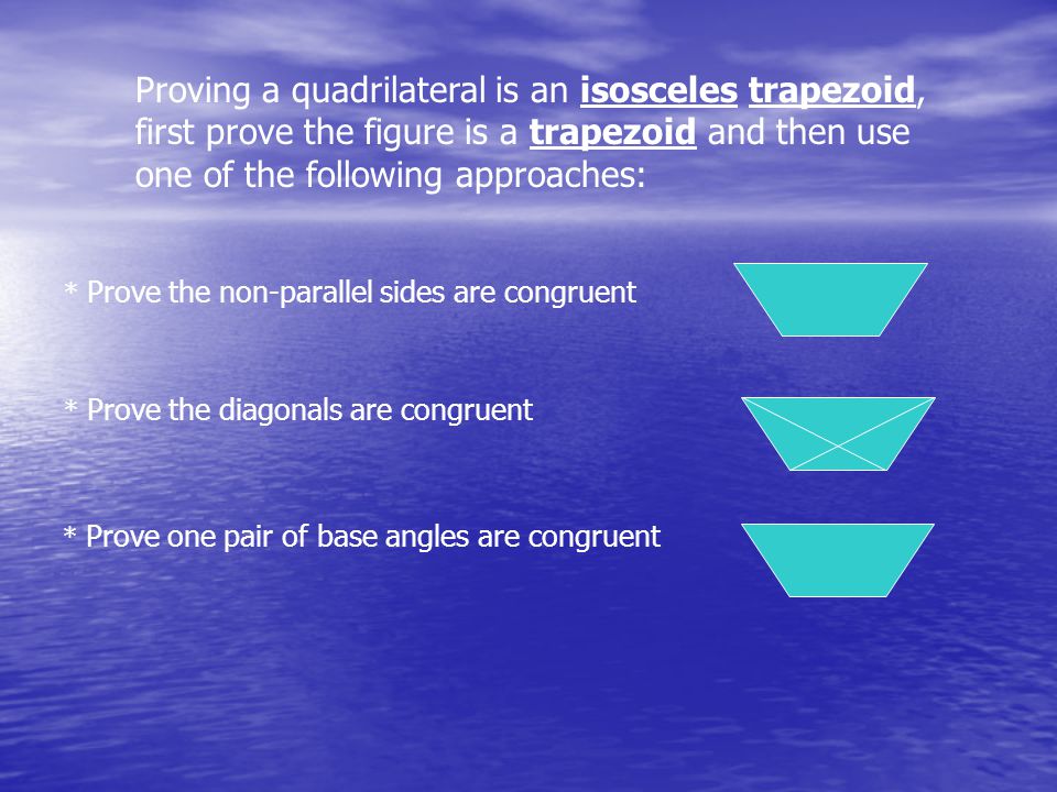 Proving a quadrilateral is an isosceles trapezoid, first prove the figure is a trapezoid and then use one of the following approaches: