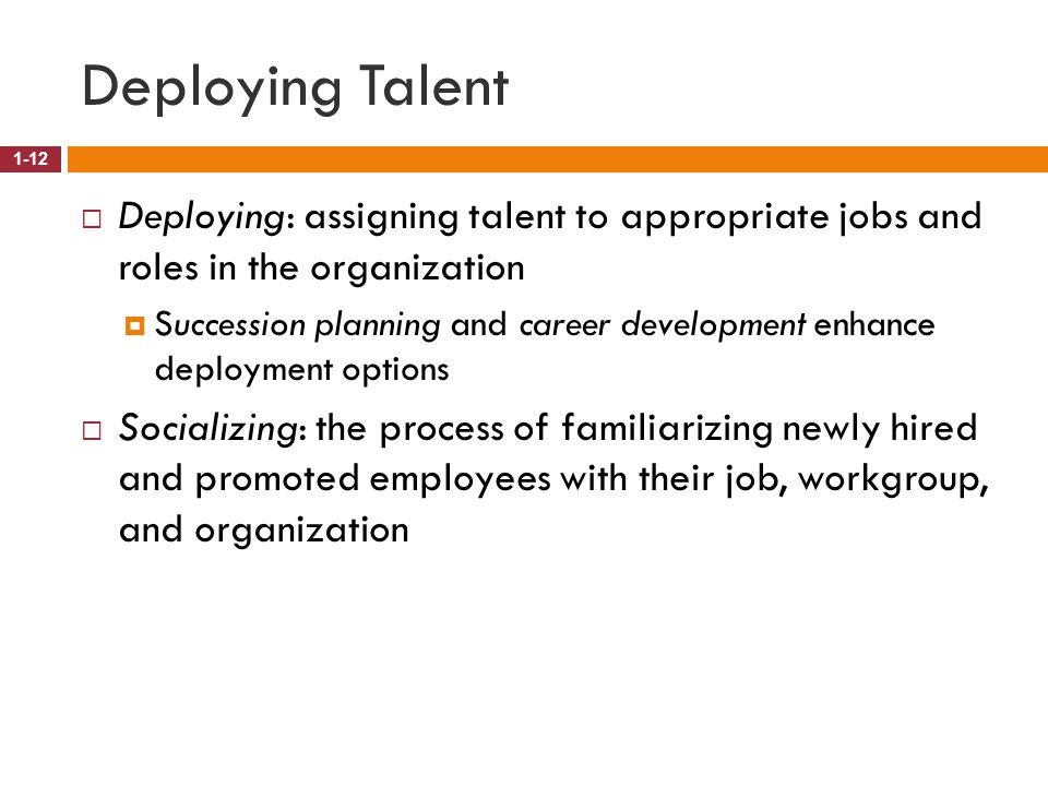 Deploying Talent Deploying: assigning talent to appropriate jobs and roles in the organization.