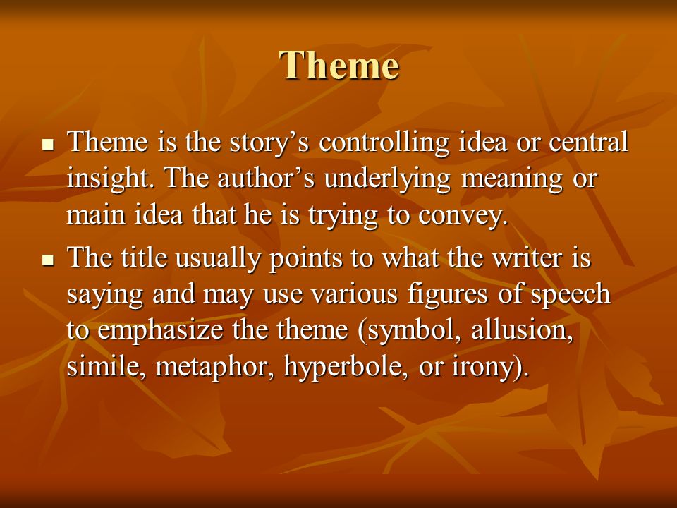 Theme Theme is the story’s controlling idea or central insight. The author’s underlying meaning or main idea that he is trying to convey.