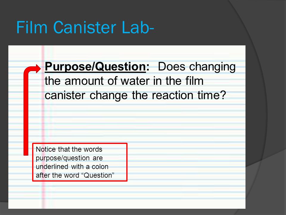 Film Canister Lab- Purpose/Question: Does changing the amount of water in the film canister change the reaction time