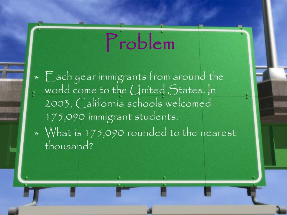 Problem Each year immigrants from around the world come to the United States. In 2003, California schools welcomed 175,090 immigrant students.