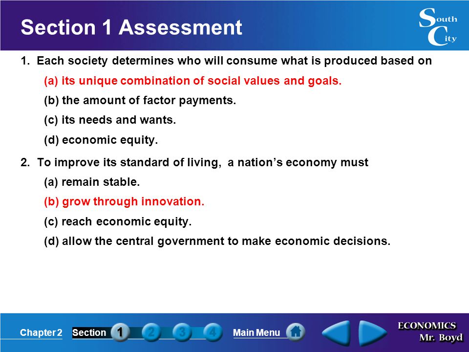 Section 1 Assessment 1. Each society determines who will consume what is produced based on. (a) its unique combination of social values and goals.