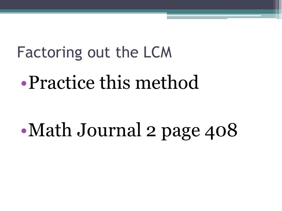Factoring out the LCM Practice this method Math Journal 2 page 408