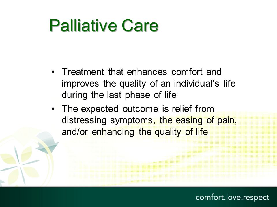 Palliative Care Treatment that enhances comfort and improves the quality of an individual’s life during the last phase of life.