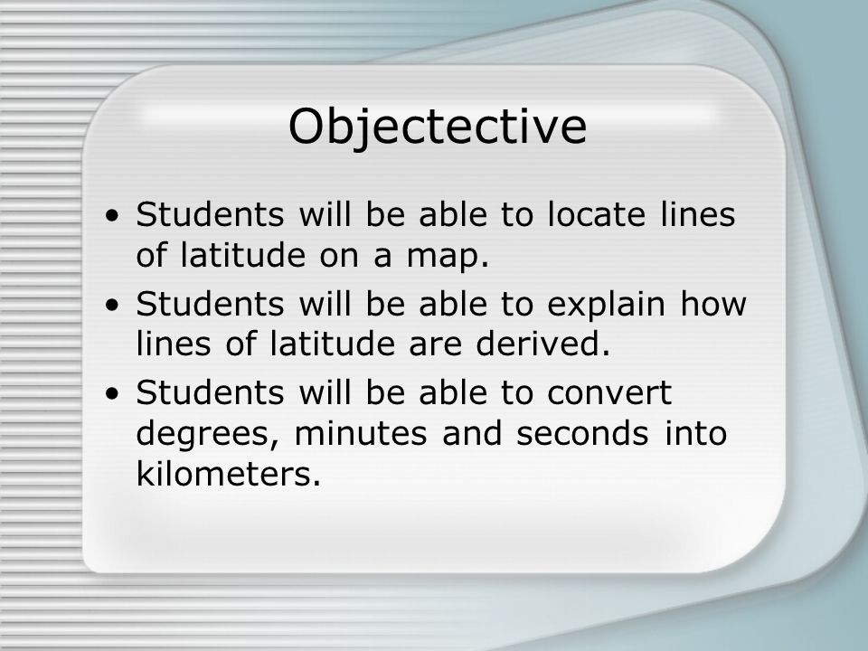 Objectective Students will be able to locate lines of latitude on a map. Students will be able to explain how lines of latitude are derived.