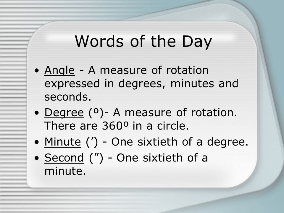 Words of the Day Angle - A measure of rotation expressed in degrees, minutes and seconds.