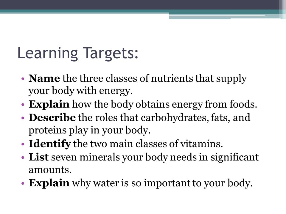 Learning Targets: Name the three classes of nutrients that supply your body with energy. Explain how the body obtains energy from foods.