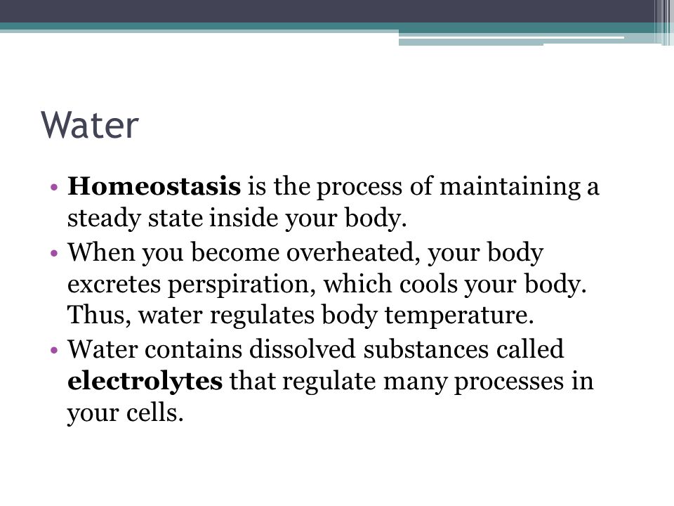 Water Homeostasis is the process of maintaining a steady state inside your body.