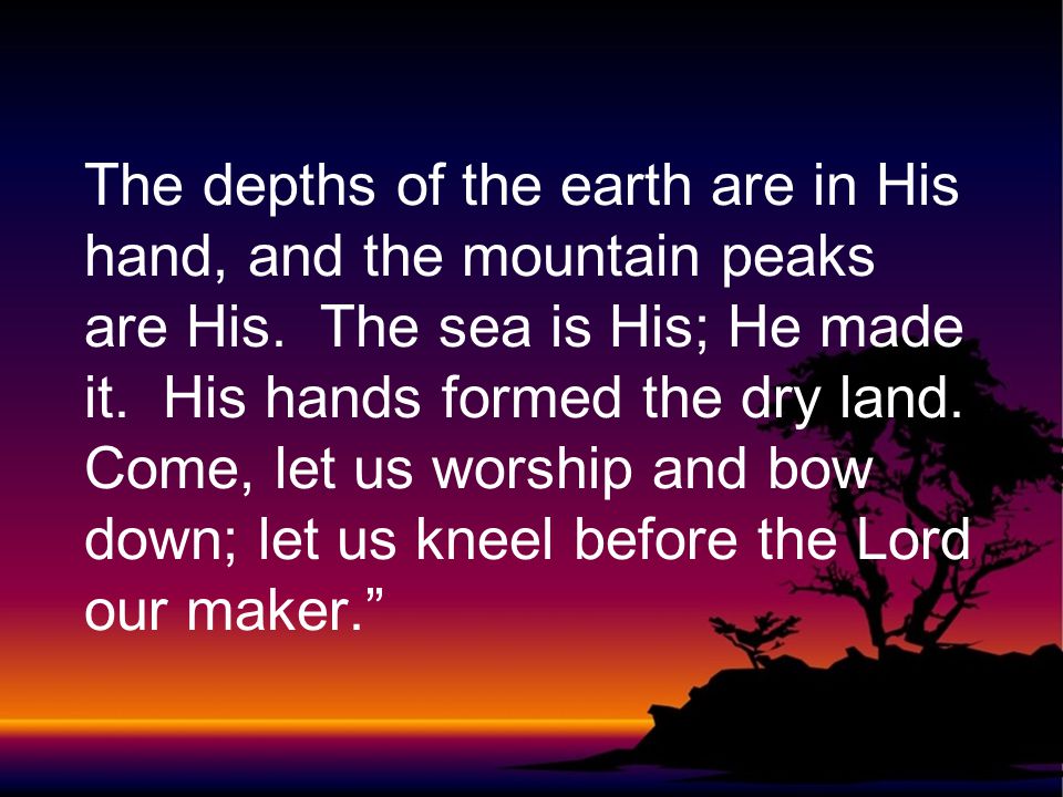 The depths of the earth are in His hand, and the mountain peaks are His.