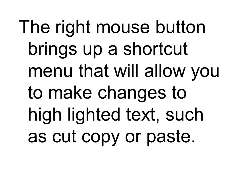 The right mouse button brings up a shortcut menu that will allow you to make changes to high lighted text, such as cut copy or paste.
