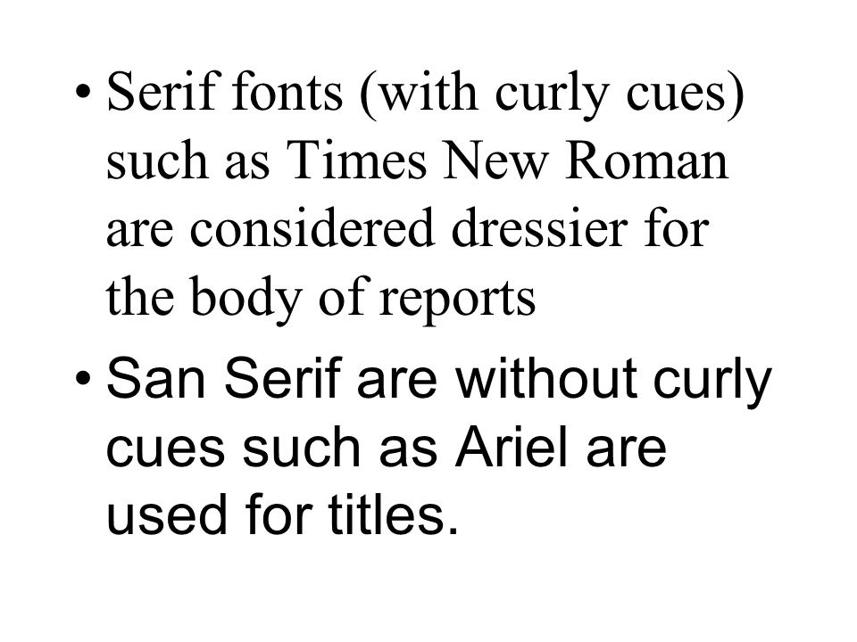Serif fonts (with curly cues) such as Times New Roman are considered dressier for the body of reports