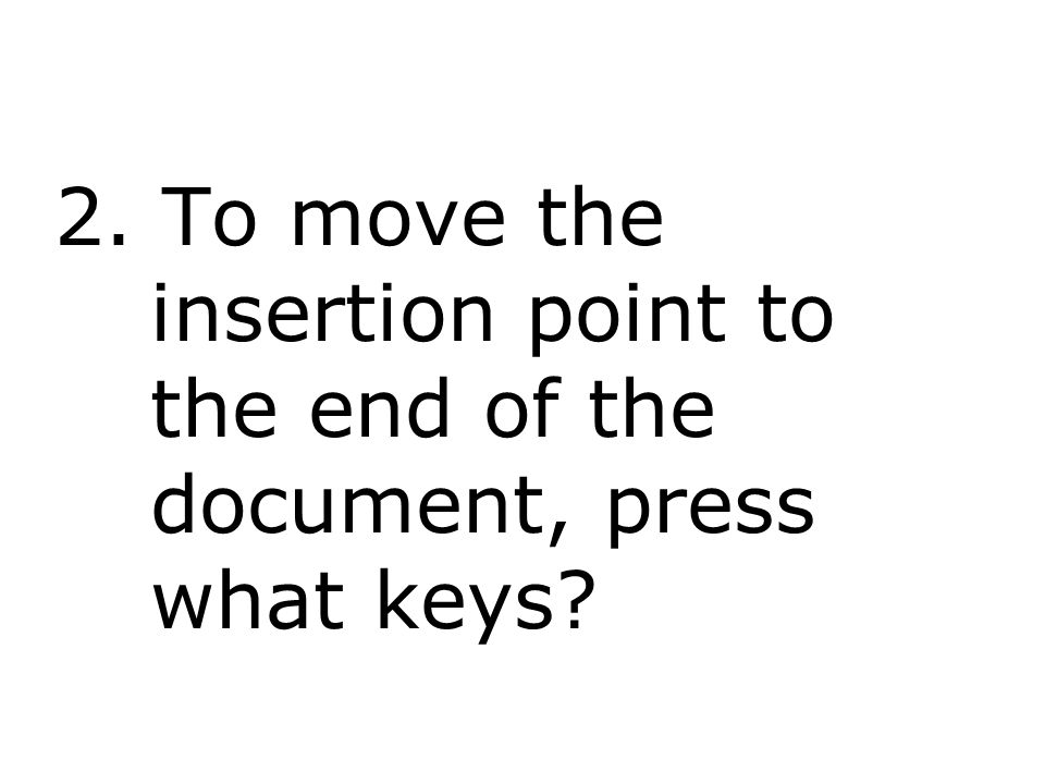 2. To move the insertion point to the end of the document, press what keys