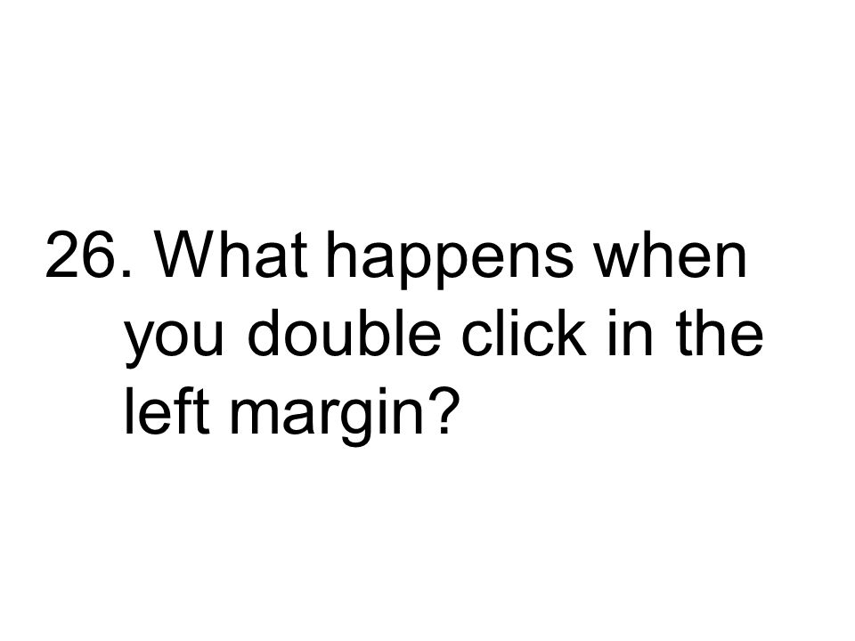 26. What happens when you double click in the left margin