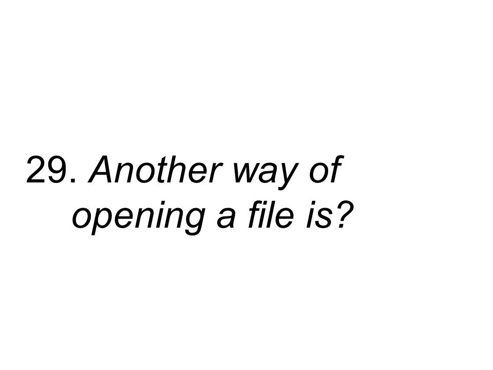 29. Another way of opening a file is