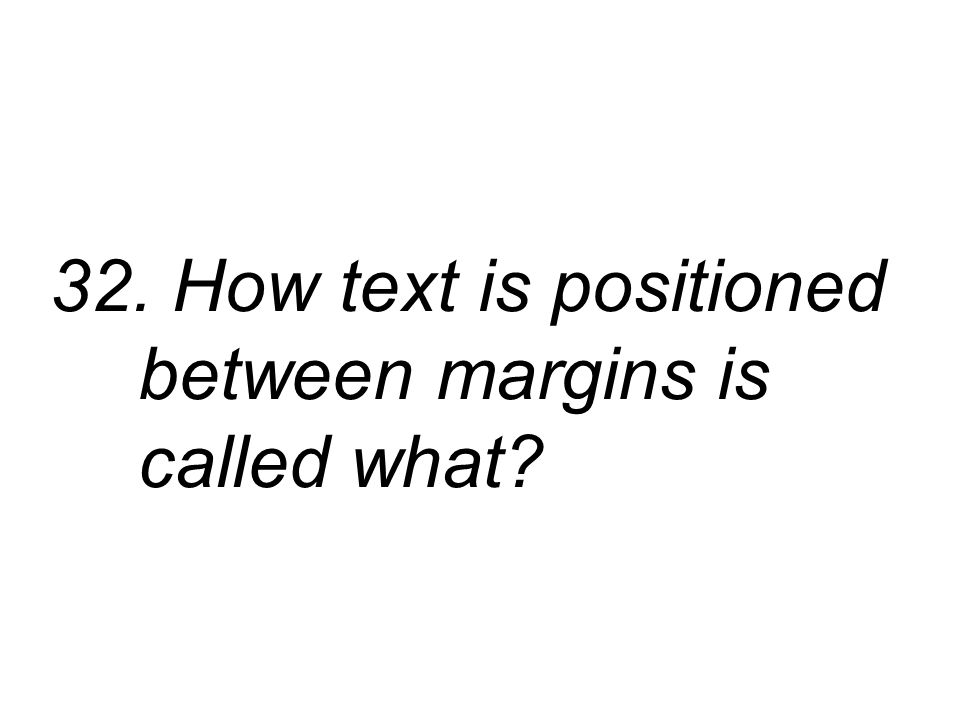 32. How text is positioned between margins is called what