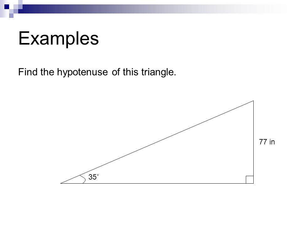 Examples Find the hypotenuse of this triangle. 77 in 35˚