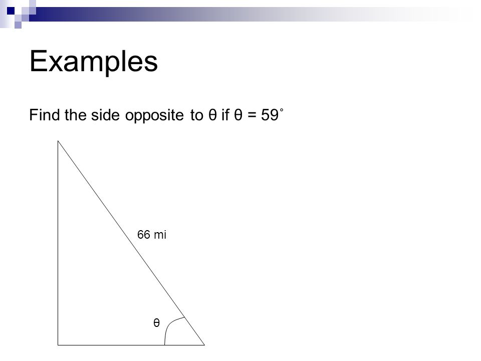Examples Find the side opposite to θ if θ = 59˚ 66 mi θ
