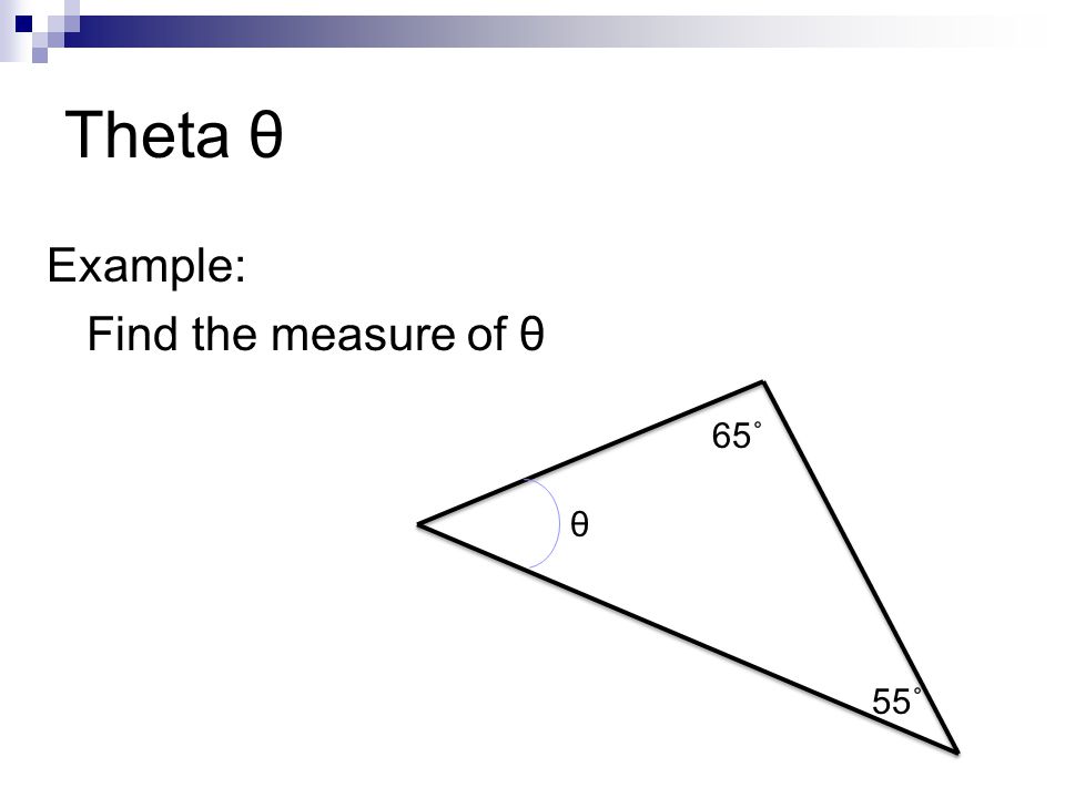 Theta θ Example: Find the measure of θ 65˚ θ 55˚