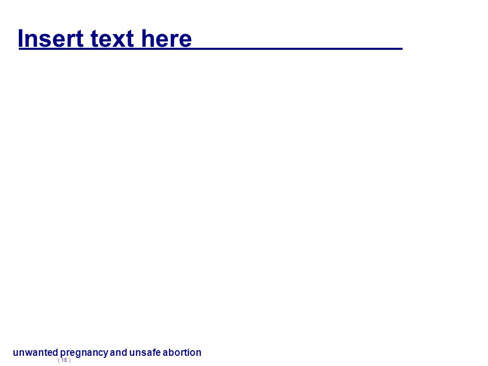 Insert text here unwanted pregnancy and unsafe abortion ( 16 )