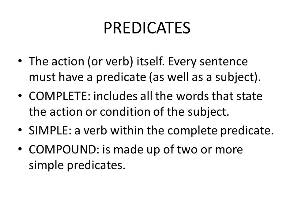 PREDICATES The action (or verb) itself. Every sentence must have a predicate (as well as a subject).