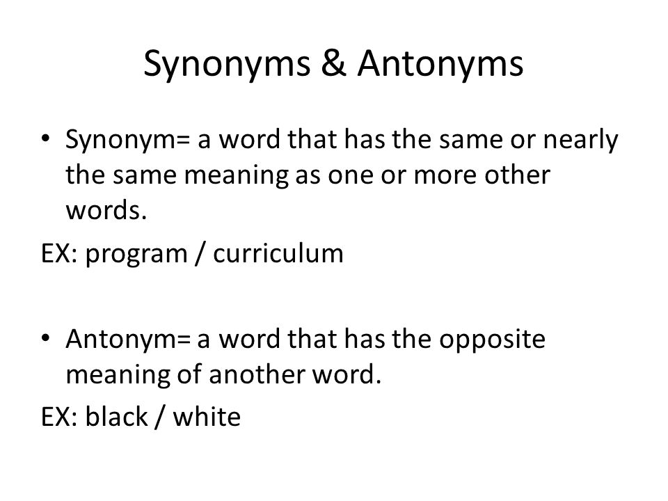 Synonyms & Antonyms Synonym= a word that has the same or nearly the same meaning as one or more other words.