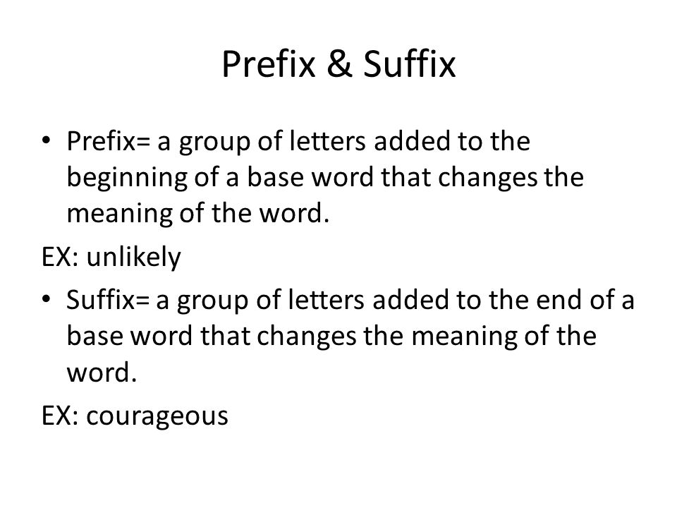 Prefix & Suffix Prefix= a group of letters added to the beginning of a base word that changes the meaning of the word.